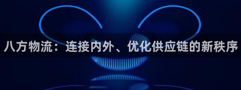 28圈正规吗：八方物流：连接内外、优