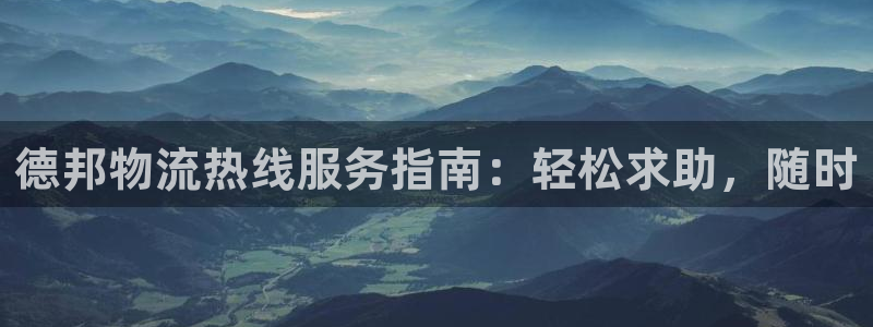 南宫28圈官网：德邦物流热线服务指南