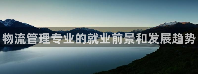 南宫28圈怎么注册:物流管理专业的就